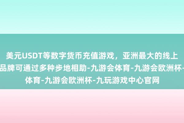 美元USDT等数字货币充值游戏，亚洲最大的线上游戏服务器供应商品牌可通过多种步地相助-九游会体育-九游会欧洲杯-九玩游戏中心官网