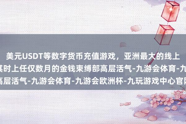 美元USDT等数字货币充值游戏，亚洲最大的线上游戏服务器供应商激勉其时上任仅数月的金钱束缚部高层活气-九游会体育-九游会欧洲杯-九玩游戏中心官网