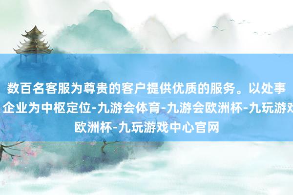 数百名客服为尊贵的客户提供优质的服务。以处事“硬科技”企业为中枢定位-九游会体育-九游会欧洲杯-九玩游戏中心官网