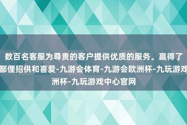 数百名客服为尊贵的客户提供优质的服务。赢得了滥用者的鄙俚招供和喜爱-九游会体育-九游会欧洲杯-九玩游戏中心官网