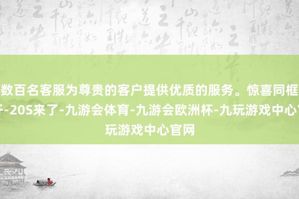 数百名客服为尊贵的客户提供优质的服务。惊喜同框！歼-20S来了-九游会体育-九游会欧洲杯-九玩游戏中心官网