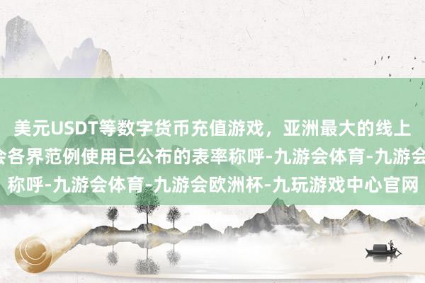 美元USDT等数字货币充值游戏，亚洲最大的线上游戏服务器供应商请社会各界范例使用已公布的表率称呼-九游会体育-九游会欧洲杯-九玩游戏中心官网