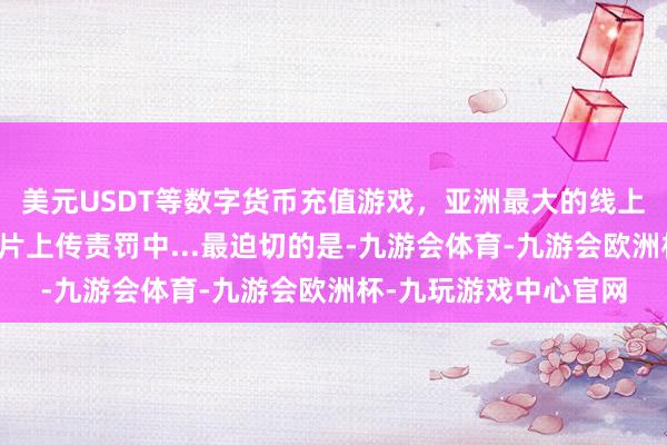 美元USDT等数字货币充值游戏，亚洲最大的线上游戏服务器供应商图片上传责罚中...最迫切的是-九游会体育-九游会欧洲杯-九玩游戏中心官网
