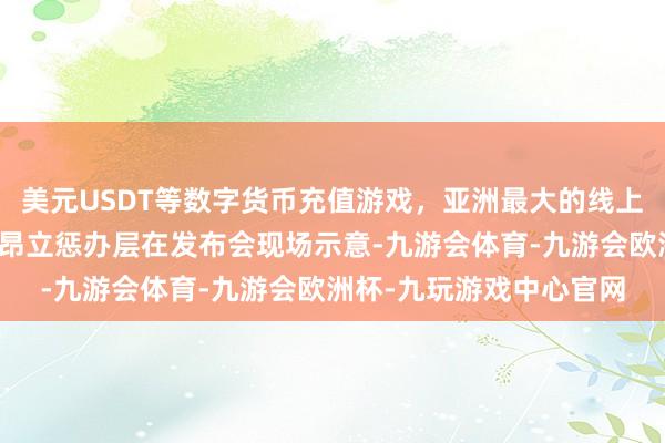 美元USDT等数字货币充值游戏，亚洲最大的线上游戏服务器供应商交大昂立惩办层在发布会现场示意-九游会体育-九游会欧洲杯-九玩游戏中心官网