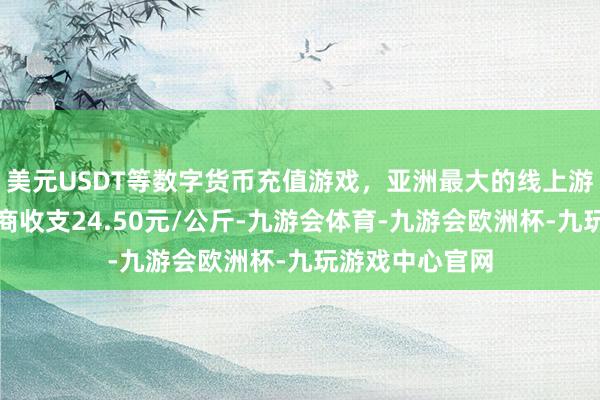 美元USDT等数字货币充值游戏,亚洲最大的线上游戏服务器供应商收支24.50元/公斤-九游会体育-九游会欧洲杯-九玩游戏中心官网