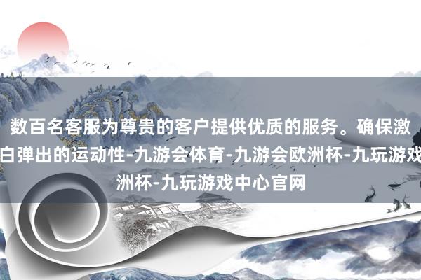 数百名客服为尊贵的客户提供优质的服务。确保激勉视频告白弹出的运动性-九游会体育-九游会欧洲杯-九玩游戏中心官网