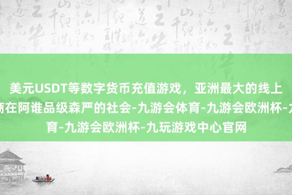 美元USDT等数字货币充值游戏，亚洲最大的线上游戏服务器供应商在阿谁品级森严的社会-九游会体育-九游会欧洲杯-九玩游戏中心官网