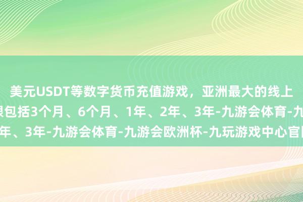 美元USDT等数字货币充值游戏，亚洲最大的线上游戏服务器供应商期限包括3个月、6个月、1年、2年、3年-九游会体育-九游会欧洲杯-九玩游戏中心官网