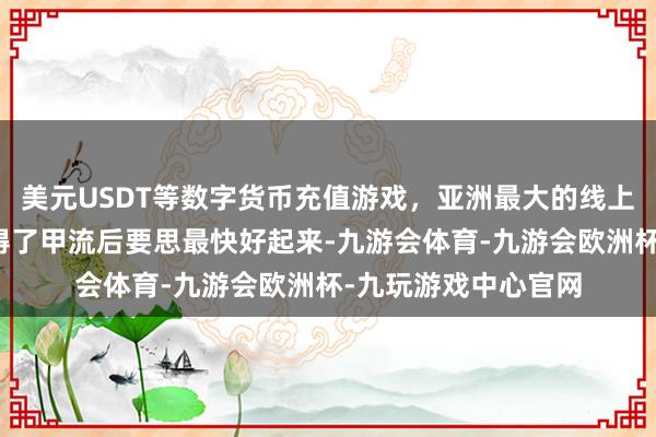 美元USDT等数字货币充值游戏，亚洲最大的线上游戏服务器供应商得了甲流后要思最快好起来-九游会体育-九游会欧洲杯-九玩游戏中心官网