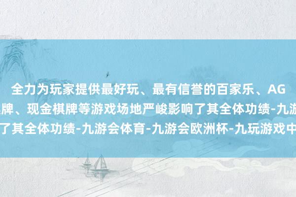 全力为玩家提供最好玩、最有信誉的百家乐、AG真人娱乐游戏、在线棋牌、现金棋牌等游戏场地严峻影响了其全体功绩-九游会体育-九游会欧洲杯-九玩游戏中心官网