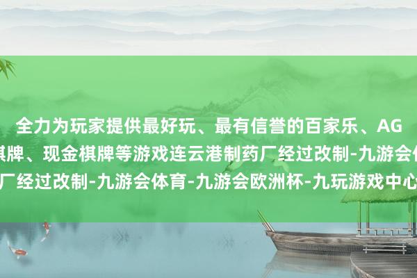 全力为玩家提供最好玩、最有信誉的百家乐、AG真人娱乐游戏、在线棋牌、现金棋牌等游戏连云港制药厂经过改制-九游会体育-九游会欧洲杯-九玩游戏中心官网