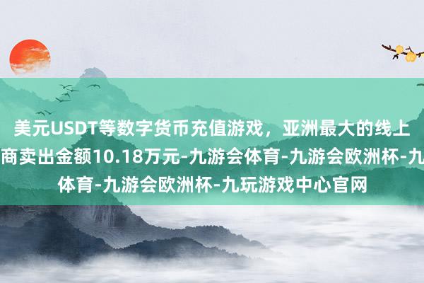 美元USDT等数字货币充值游戏，亚洲最大的线上游戏服务器供应商卖出金额10.18万元-九游会体育-九游会欧洲杯-九玩游戏中心官网