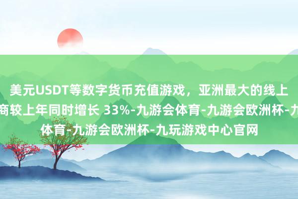 美元USDT等数字货币充值游戏，亚洲最大的线上游戏服务器供应商较上年同时增长 33%-九游会体育-九游会欧洲杯-九玩游戏中心官网