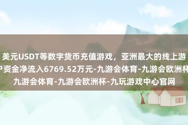 美元USDT等数字货币充值游戏，亚洲最大的线上游戏服务器供应商散户资金净流入6769.52万元-九游会体育-九游会欧洲杯-九玩游戏中心官网
