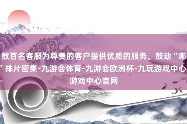 数百名客服为尊贵的客户提供优质的服务。鼓动“哪吒2”排片密集-九游会体育-九游会欧洲杯-九玩游戏中心官网
