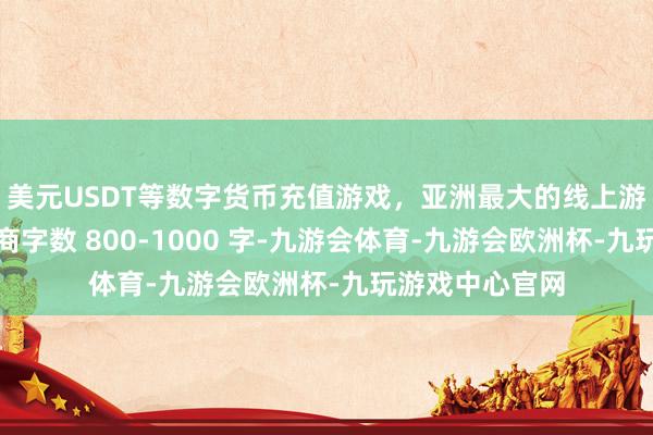 美元USDT等数字货币充值游戏，亚洲最大的线上游戏服务器供应商字数 800-1000 字-九游会体育-九游会欧洲杯-九玩游戏中心官网