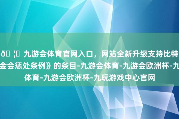 🦄九游会体育官网入口，网站全新升级支持比特币应当按照《基金会惩处条例》的条目-九游会体育-九游会欧洲杯-九玩游戏中心官网