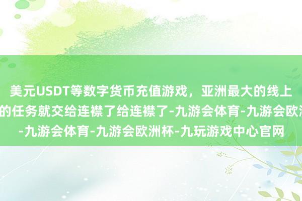 美元USDT等数字货币充值游戏，亚洲最大的线上游戏服务器供应商主厨的任务就交给连襟了给连襟了-九游会体育-九游会欧洲杯-九玩游戏中心官网
