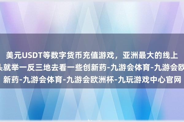 美元USDT等数字货币充值游戏，亚洲最大的线上游戏服务器供应商　　后头就举一反三地去看一些创新药-九游会体育-九游会欧洲杯-九玩游戏中心官网