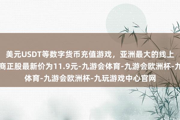 美元USDT等数字货币充值游戏，亚洲最大的线上游戏服务器供应商正股最新价为11.9元-九游会体育-九游会欧洲杯-九玩游戏中心官网