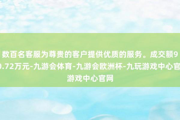 数百名客服为尊贵的客户提供优质的服务。成交额920.72万元-九游会体育-九游会欧洲杯-九玩游戏中心官网
