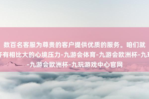 数百名客服为尊贵的客户提供优质的服务。咱们就发现好多宝妈齐有相比大的心境压力-九游会体育-九游会欧洲杯-九玩游戏中心官网