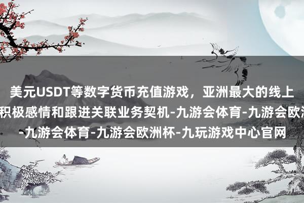 美元USDT等数字货币充值游戏，亚洲最大的线上游戏服务器供应商公司积极感情和跟进关联业务契机-九游会体育-九游会欧洲杯-九玩游戏中心官网