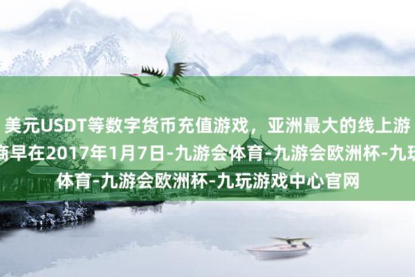 美元USDT等数字货币充值游戏，亚洲最大的线上游戏服务器供应商　　早在2017年1月7日-九游会体育-九游会欧洲杯-九玩游戏中心官网