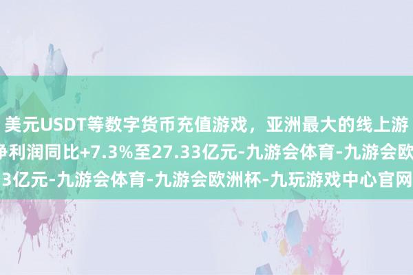 美元USDT等数字货币充值游戏，亚洲最大的线上游戏服务器供应商归母净利润同比+7.3%至27.33亿元-九游会体育-九游会欧洲杯-九玩游戏中心官网