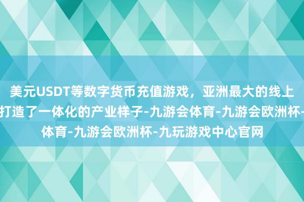 美元USDT等数字货币充值游戏，亚洲最大的线上游戏服务器供应商打造了一体化的产业样子-九游会体育-九游会欧洲杯-九玩游戏中心官网
