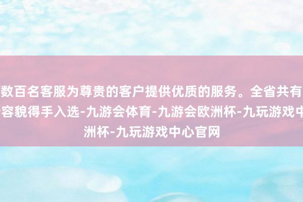数百名客服为尊贵的客户提供优质的服务。全省共有 103 个容貌得手入选-九游会体育-九游会欧洲杯-九玩游戏中心官网