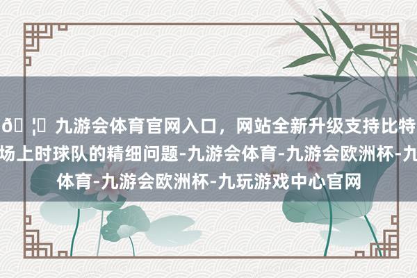🦄九游会体育官网入口,网站全新升级支持比特币谈到追梦不在场上时球队的精细问题-九游会体育-九游会欧洲杯-九玩游戏中心官网