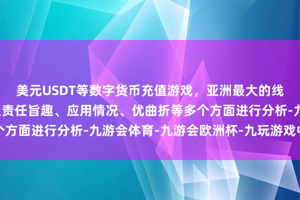 美元USDT等数字货币充值游戏，亚洲最大的线上游戏服务器供应商从责任旨趣、应用情况、优曲折等多个方面进行分析-九游会体育-九游会欧洲杯-九玩游戏中心官网