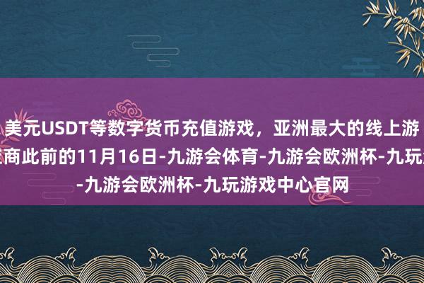 美元USDT等数字货币充值游戏，亚洲最大的线上游戏服务器供应商　　此前的11月16日-九游会体育-九游会欧洲杯-九玩游戏中心官网