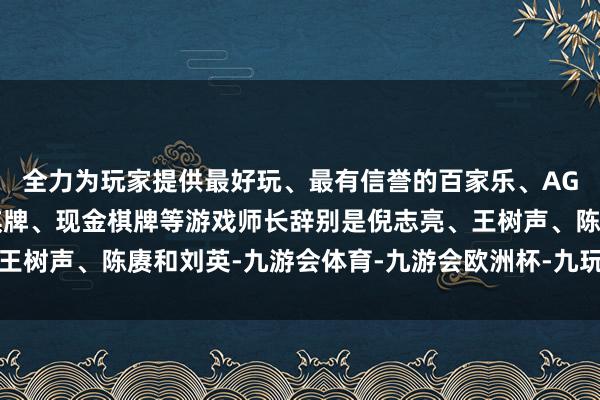 全力为玩家提供最好玩、最有信誉的百家乐、AG真人娱乐游戏、在线棋牌、现金棋牌等游戏师长辞别是倪志亮、王树声、陈赓和刘英-九游会体育-九游会欧洲杯-九玩游戏中心官网