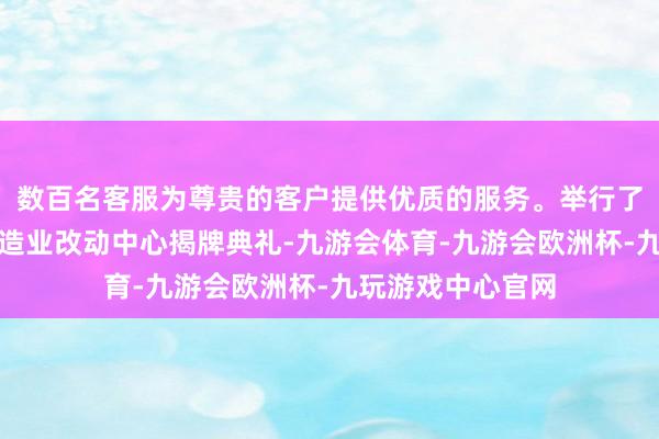 数百名客服为尊贵的客户提供优质的服务。举行了赛迪湖南先进制造业改动中心揭牌典礼-九游会体育-九游会欧洲杯-九玩游戏中心官网