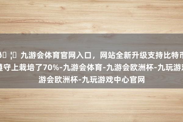 🦄九游会体育官网入口，网站全新升级支持比特币不仅在AI遵守上栽培了70%-九游会体育-九游会欧洲杯-九玩游戏中心官网