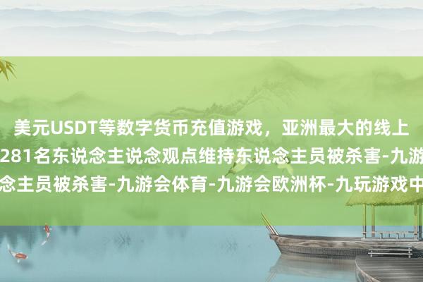 美元USDT等数字货币充值游戏，亚洲最大的线上游戏服务器供应商已有281名东说念主说念观点维持东说念主员被杀害-九游会体育-九游会欧洲杯-九玩游戏中心官网