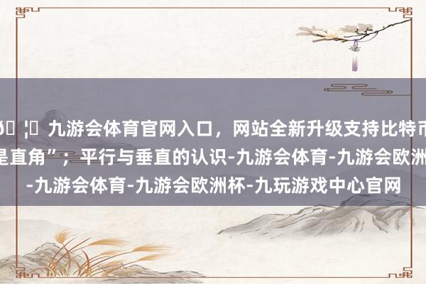 🦄九游会体育官网入口，网站全新升级支持比特币时针和分针构成的角是直角”；平行与垂直的认识-九游会体育-九游会欧洲杯-九玩游戏中心官网