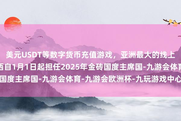 美元USDT等数字货币充值游戏,亚洲最大的线上游戏服务器供应商巴西自1月1日起担任2025年金砖国度主席国-九游会体育-九游会欧洲杯-九玩游戏中心官网