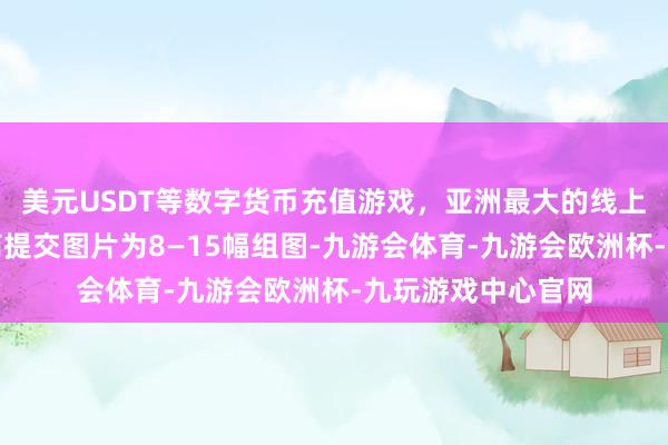 美元USDT等数字货币充值游戏，亚洲最大的线上游戏服务器供应商提交图片为8—15幅组图-九游会体育-九游会欧洲杯-九玩游戏中心官网