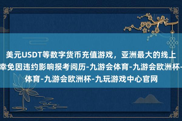 美元USDT等数字货币充值游戏，亚洲最大的线上游戏服务器供应商幸免因违约影响报考阅历-九游会体育-九游会欧洲杯-九玩游戏中心官网