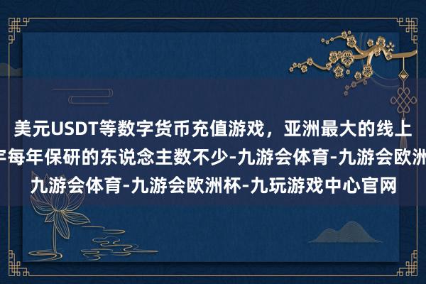 美元USDT等数字货币充值游戏,亚洲最大的线上游戏服务器供应商寰宇每年保研的东说念主数不少-九游会体育-九游会欧洲杯-九玩游戏中心官网