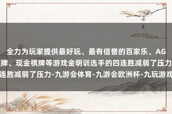 全力为玩家提供最好玩、最有信誉的百家乐、AG真人娱乐游戏、在线棋牌、现金棋牌等游戏金明训选手的四连胜减弱了压力-九游会体育-九游会欧洲杯-九玩游戏中心官网