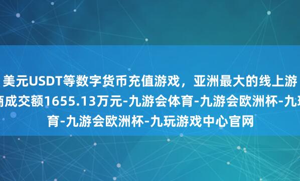 美元USDT等数字货币充值游戏，亚洲最大的线上游戏服务器供应商成交额1655.13万元-九游会体育-九游会欧洲杯-九玩游戏中心官网