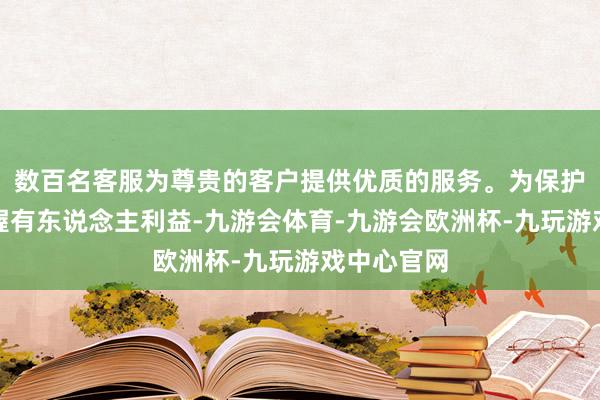 数百名客服为尊贵的客户提供优质的服务。为保护基金份额握有东说念主利益-九游会体育-九游会欧洲杯-九玩游戏中心官网