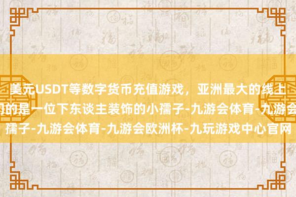 美元USDT等数字货币充值游戏，亚洲最大的线上游戏服务器供应商来开门的是一位下东谈主装饰的小孺子-九游会体育-九游会欧洲杯-九玩游戏中心官网