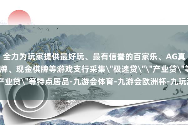 全力为玩家提供最好玩、最有信誉的百家乐、AG真人娱乐游戏、在线棋牌、现金棋牌等游戏支行采集