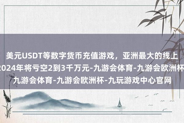 美元USDT等数字货币充值游戏,亚洲最大的线上游戏服务器供应商2024年将亏空2到3千万元-九游会体育-九游会欧洲杯-九玩游戏中心官网