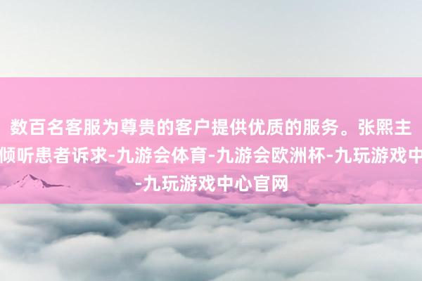 数百名客服为尊贵的客户提供优质的服务。张熙主任耐烦倾听患者诉求-九游会体育-九游会欧洲杯-九玩游戏中心官网